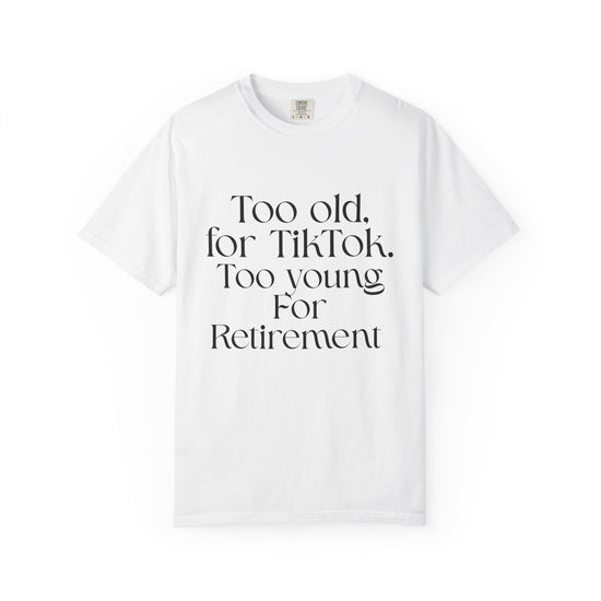 Too Old for TikTok, Too Young for Retirement T-shirt