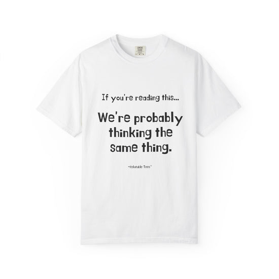 Funny Quote T-Shirt — “If you’re reading this… We’re probably thinking the same thing.”